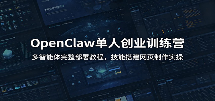 OpenClaw单人创业训练营：多智能体完整部署教程，技能搭建网页制作实操-鑫梵淘
