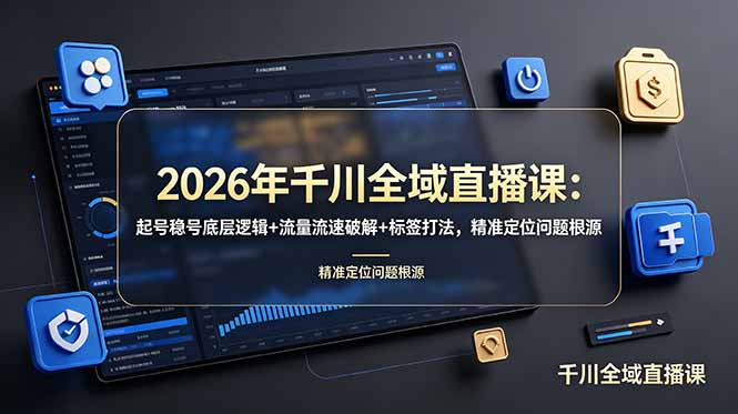 2026年千川全域直播课：起号稳号底层逻辑+流量流速破解+标签打法，精准定位问题根源-鑫梵淘