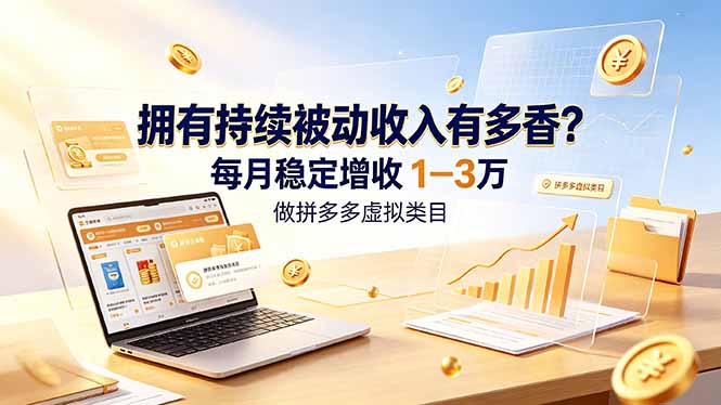 拥有持续被动收入有多香？做拼多多虚拟类目，每月稳定增收 1-3 万-鑫梵淘