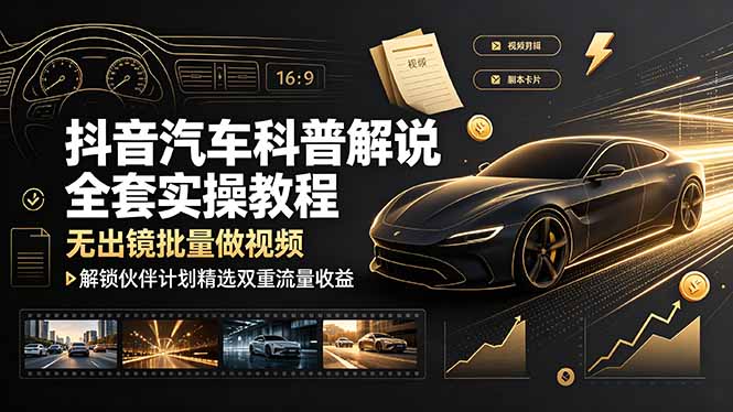 抖音汽车科普解说全套实操教程，无出镜批量做视频，解锁伙伴计划精选双重流量收益-鑫梵淘
