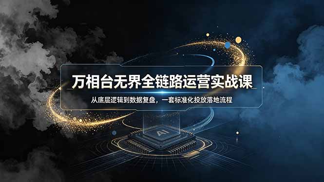 万相台无界全链路运营实战课，从底层逻辑到数据复盘，一套标准化投放落地流程-鑫梵淘
