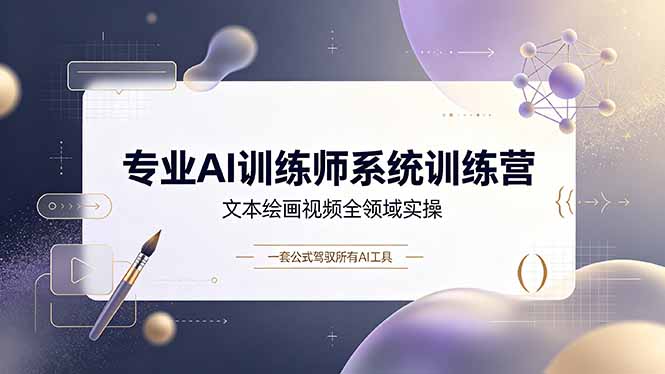 专业AI训练师系统训练营，文本绘画视频全领域实操，一套公式驾驭所有AI工具-鑫梵淘