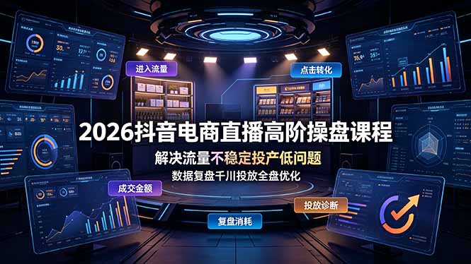 2026抖音电商直播高阶操盘课程，解决流量不稳定投产低问题，数据复盘千川投放全盘优化-鑫梵淘