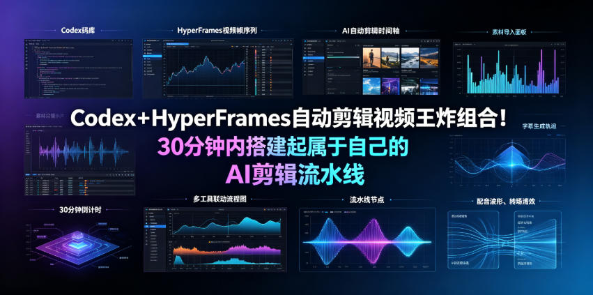 Codex＋HyperFrames自动剪辑视频王炸组合！30分钟内搭建起属于自己的AI剪辑流水线(完整版实操教程手册)-鑫梵淘
