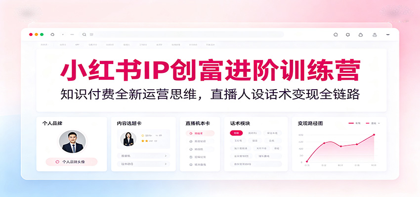 小红书IP创富进阶训练营：知识付费全新运营思维，直播人设话术变现全链路-鑫梵淘