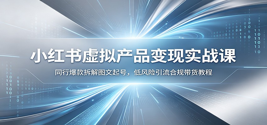小红书虚拟产品变现实战课：同行爆款拆解图文起号，低风险引流合规带货教程-鑫梵淘