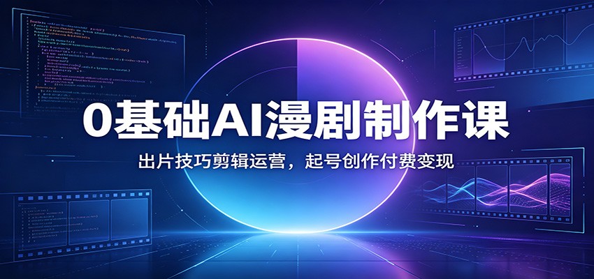 0基础AI漫剧制作课：出片技巧剪辑运营，起号创作付费变现-鑫梵淘