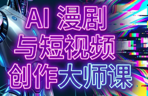 AI漫剧+AI短视频大师课(更新6月)-鑫梵淘