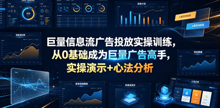 巨量信息流广告投放实操训练，从0基础成为巨量广告高手，实操演示+心法分析-鑫梵淘