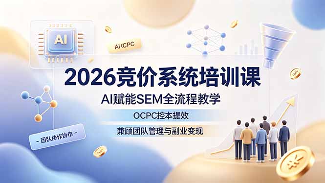 2026竞价系统培训课，AI赋能SEM全流程教学，OCPC控本提效，兼顾团队管理与副业变现-鑫梵淘