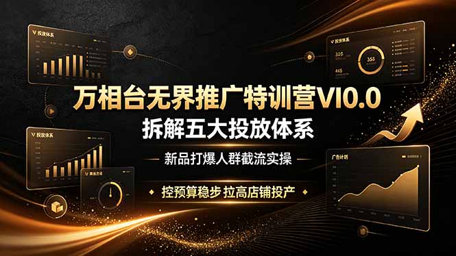 万相台无界推广特训营VI0.0，拆解五大投放体系，新品打爆人群截流实操，控预算稳步拉高店铺投产-鑫梵淘