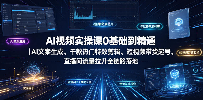 AI视频实操课0基础到精通｜AI文案生成、千款热门特效剪辑、短视频带货起号、直播间流量拉升全链路落地-鑫梵淘