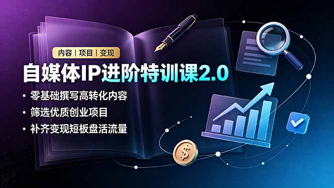 自媒体IP进阶特训课2.0，零基础撰写高转化内容，筛选优质创业项目，补齐变现短板盘活流量-鑫梵淘