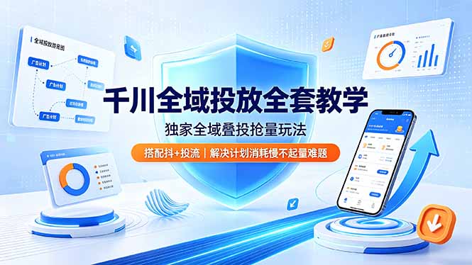 千川全域投放全套教学，独家全域叠投抢量玩法，搭配抖+投流，解决计划消耗慢不起量难题-鑫梵淘