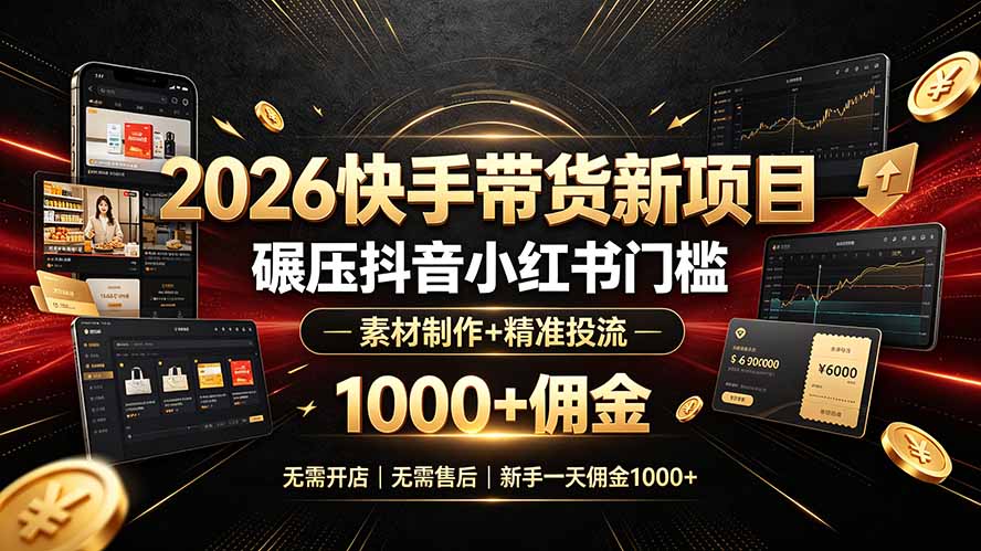2026快手带货新项目｜碾压抖音小红书门槛，素材制作+精准投流，无需开店，无需售后，新手一天佣金1000+-鑫梵淘