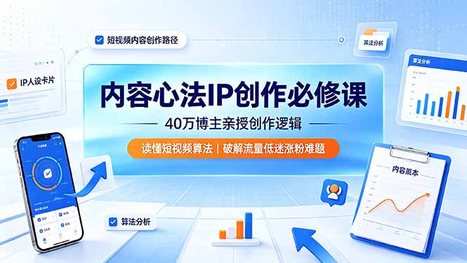 内容心法IP创作必修课：40万博主亲授创作逻辑，读懂短视频算法，破解流量低迷涨粉难题-鑫梵淘