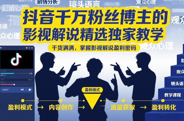 抖音千万粉丝博主的影视解说精选独家教学，干货满满，掌握影视解说盈利密码(更新)-鑫梵淘