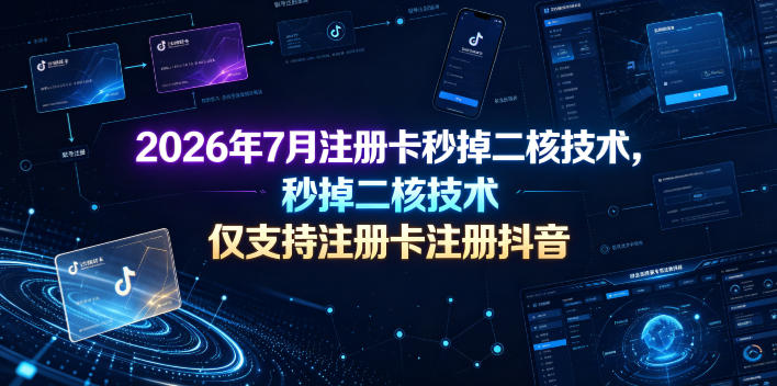 2026年7月注册卡秒掉二核技术，仅支持注册卡注册抖音-鑫梵淘
