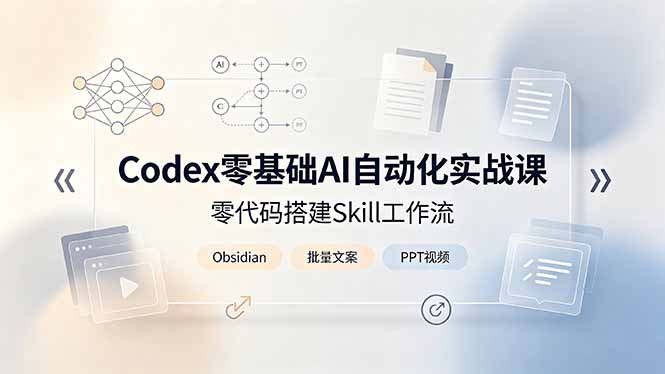 Codex零基础AI自动化实战课，零代码搭建Skill工作流，搭配Obsidian批量制作文案PPT视频-鑫梵淘