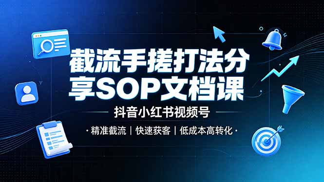 截流手搓打法分享SOP文档课，抖音小红书视频号丨精准截流，快速获客，低成本高转化-鑫梵淘