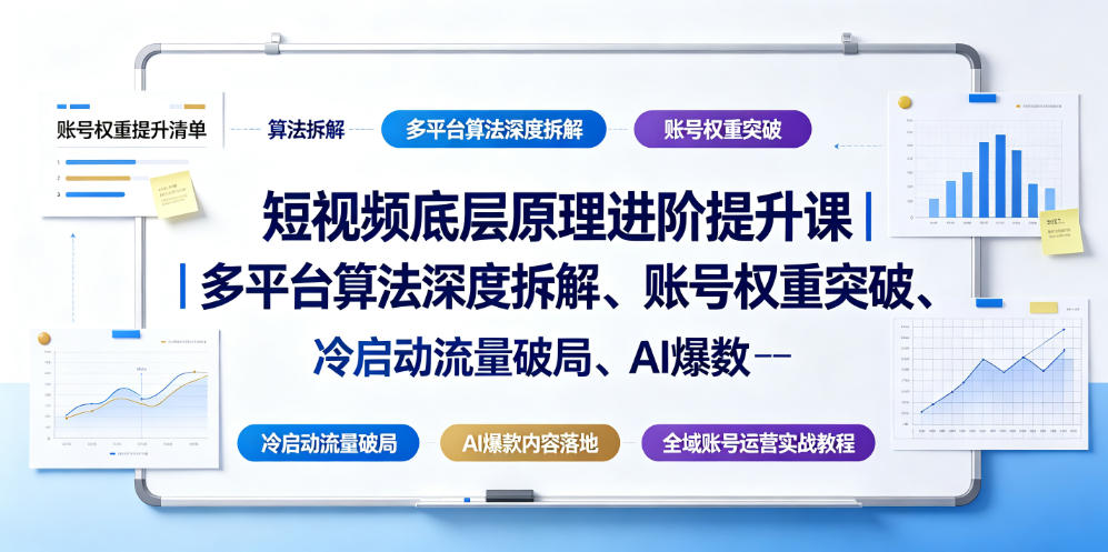 短视频底层原理进阶提升课｜多平台算法深度拆解、账号权重突破、冷启动流量破局、AI爆款内容落地与全域账号运营实战教程-鑫梵淘