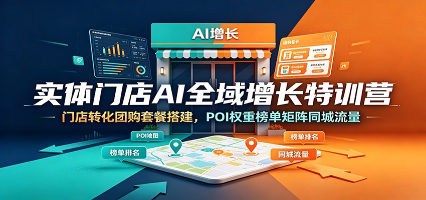 实体门店AI全域增长特训营：门店转化团购套餐搭建，POI权重榜单矩阵同城流量-鑫梵淘