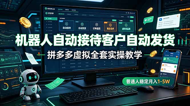 机器人自动接待客户自动发货，拼多多虚拟全套实操教学，普通人稳定月入 1-5W-鑫梵淘