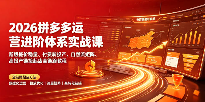 2026拼多多运营进阶体系实战课｜新版拖价稳量、付费转投产、自然流矩阵、高投产链接起店全链路教程-鑫梵淘