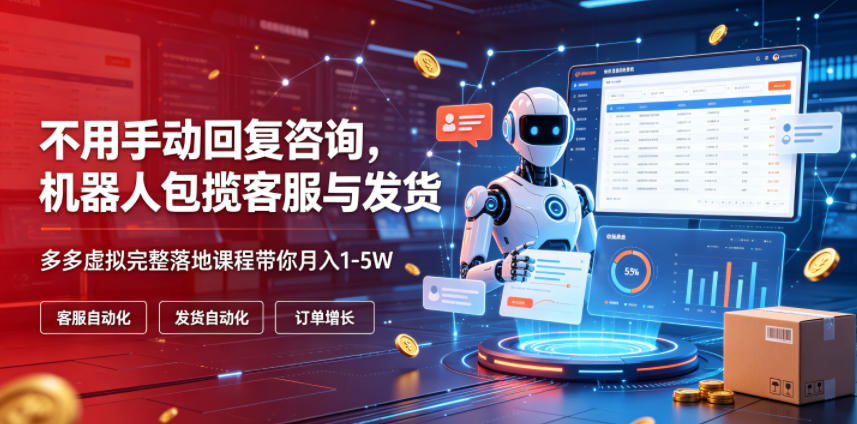 不用手动回复咨询，机器人包揽客服与发货，多多虚拟完整落地课程带你月入1-5W【揭秘】-鑫梵淘