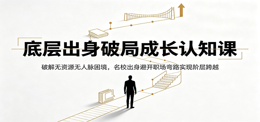 底层出身破局成长认知课：破解无资源无人脉困境，名校出身避开职场弯路实现阶层跨越-鑫梵淘
