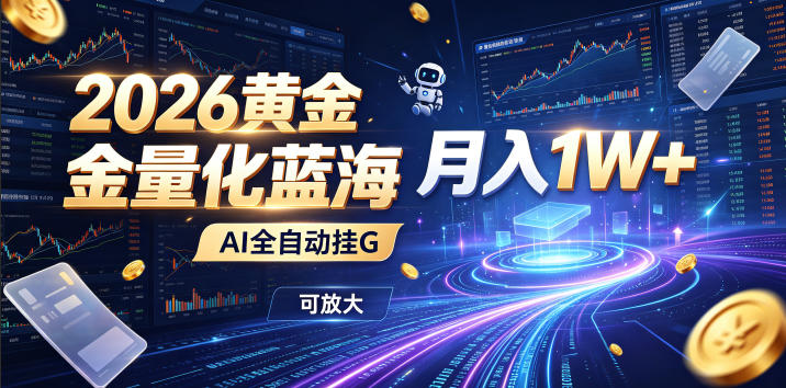2026黄金量化蓝海：AI全自动挂G，月入1W+，可放大！【揭秘】-鑫梵淘