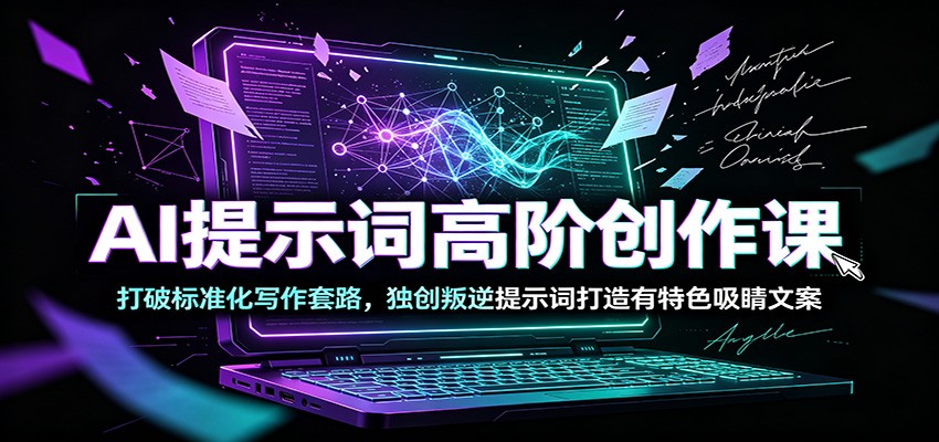 AI提示词高阶创作课：打破标准化写作套路，独创叛逆提示词打造有特色吸睛文案-鑫梵淘