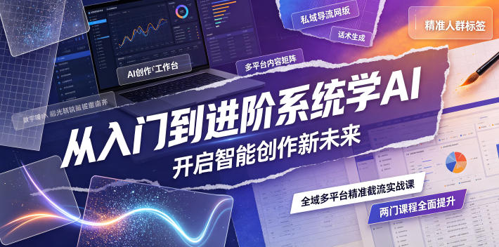 从入门到进阶系统学AI，开启智能创作新未来，两门课程，全面提升你的AI创作能力-鑫梵淘
