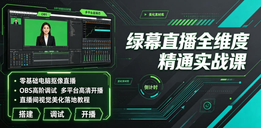 绿幕直播全维度精通实战课｜零基础电脑抠像直播、OBS高阶调试、多平台高清开播、直播间视觉美化落地教程-鑫梵淘