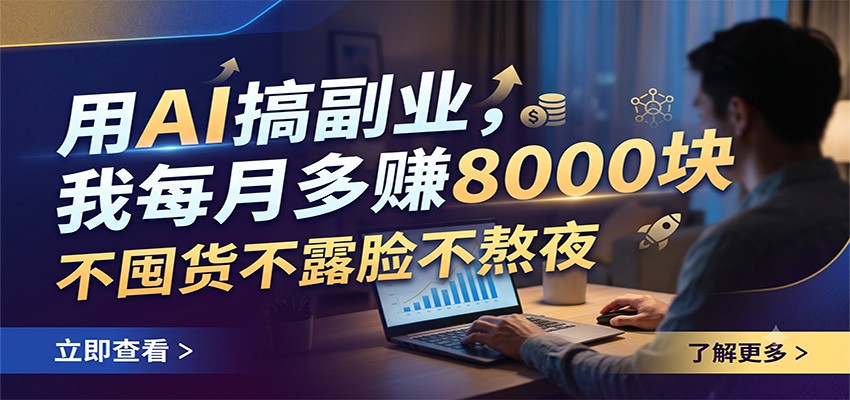 用AI搞副业，我每月多赚8000块，不囤货不露脸不熬夜-鑫梵淘