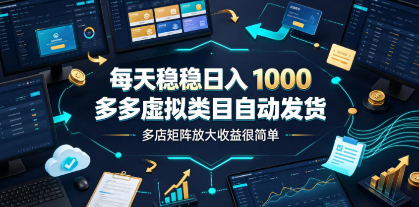 每天稳稳日入1000，多多虚拟类目自动发货，多店矩阵放大收益很简单【揭秘】-鑫梵淘