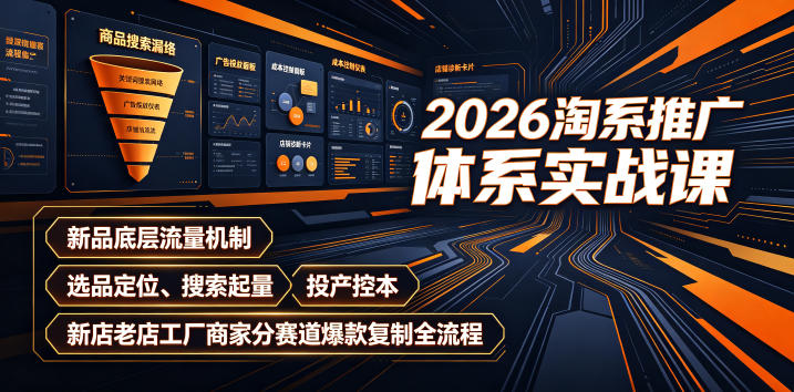 2026淘系推广体系实战课｜新品底层流量机制、选品定位、搜索起量、投产控本、新店老店工厂商家分赛道爆款复制全流程-鑫梵淘
