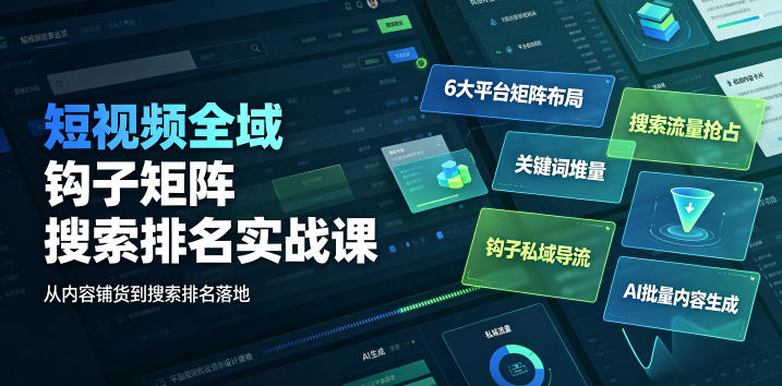 短视频全域钩子矩阵搜索排名实战课｜6大平台矩阵布局、关键词堆量抢占搜索流量、钩子私域导流、AI批量内容生成-鑫梵淘