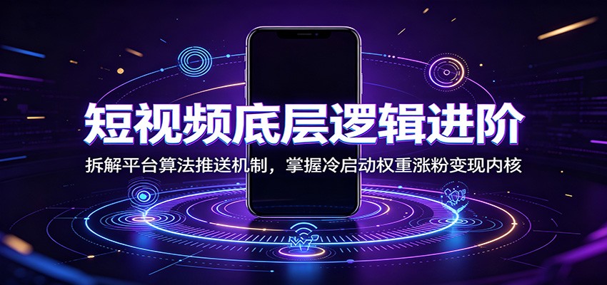 短视频底层逻辑进阶：拆解平台算法推送机制，掌握冷启动权重涨粉变现内核-鑫梵淘