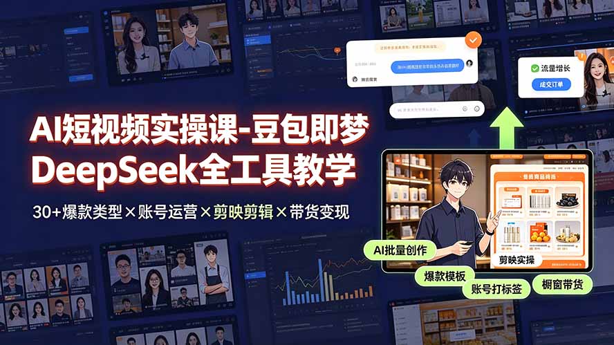 AI短视频实操课-豆包即梦DeepSeek全工具教学 | 30+爆款类型×账号运营×剪映剪辑×带货变现。-鑫梵淘