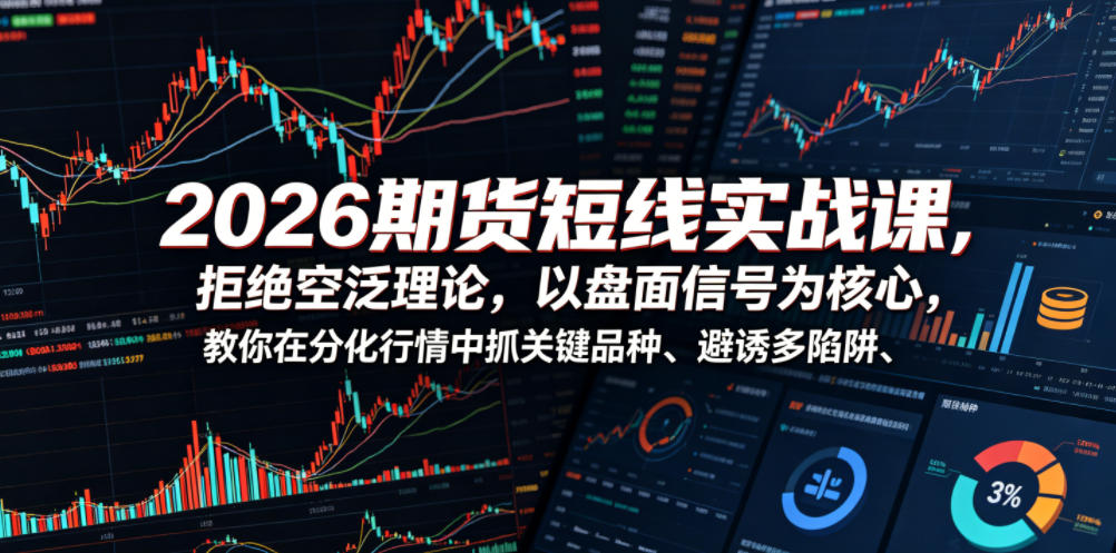 2026期货短线实战课，拒绝空泛理论，以盘面信号为核心，教你在分化行情中抓关键品种、避诱多陷阱(更新0711)-鑫梵淘