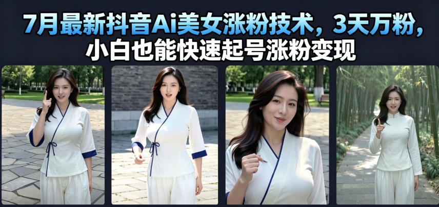 7月最新抖音Ai美女涨粉技术，3天万粉，小白也能快速起号涨粉变现-鑫梵淘