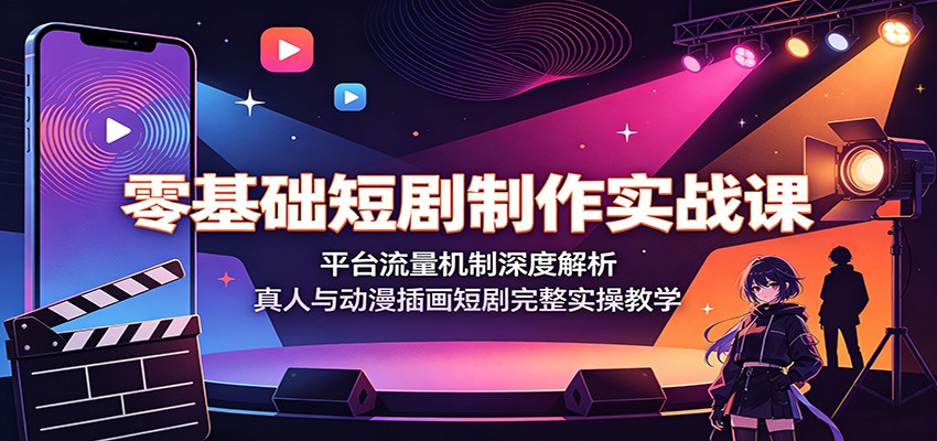 零基础短剧制作实战课：平台流量机制深度解析，真人与动漫插画短剧完整实操教学-鑫梵淘
