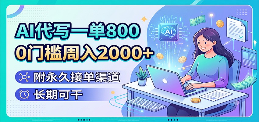 AI代写一单800，0门槛周入2000+，附永久接单渠道，长期可干-鑫梵淘