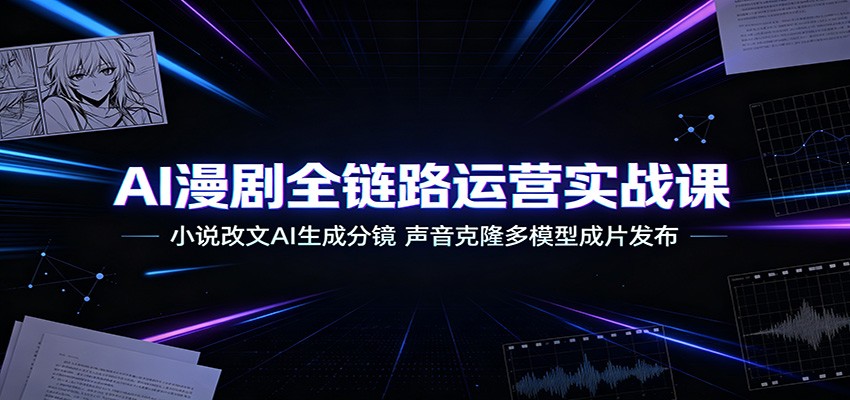 AI漫剧全链路运营实战课：小说改文AI生成分镜，声音克隆多模型成片发布-鑫梵淘