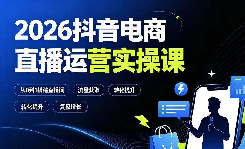 2026抖音电商直播运营实操课：从0到1搭建直播间，掌握流量获取、千川投放、转化提升与复盘增长-鑫梵淘