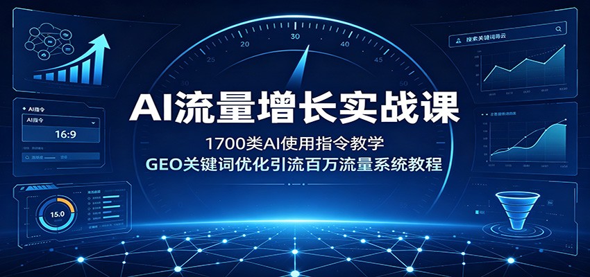 AI流量增长实战课：1700类AI使用指令教学，GEO关键词优化引流百万流量系统教程-鑫梵淘