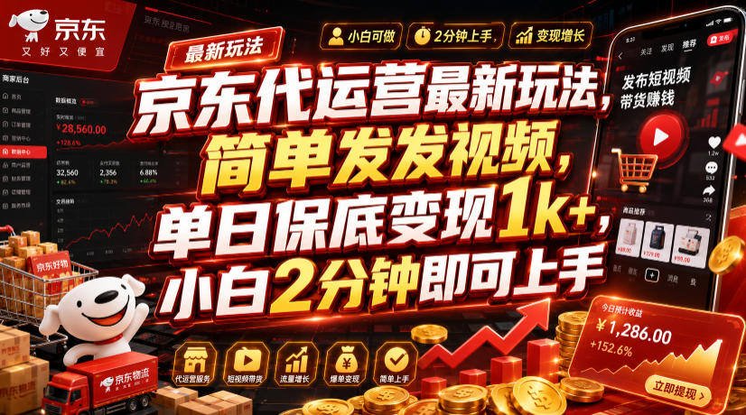 京东代运营最新玩法，简单发发视频，单日保底变现1k+，小白2分钟即可上手【揭秘】-鑫梵淘