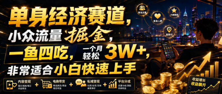 单身经济赛道，小众流量掘金，一鱼四吃，一个月轻松3W+，非常适合小白快速上手【揭秘】-鑫梵淘