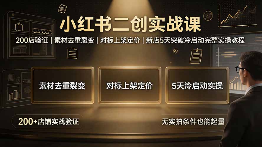 小红书二创实战课：200店验证｜素材去重裂变｜对标上架定价｜新店5天突破冷启动完整实操教程-鑫梵淘